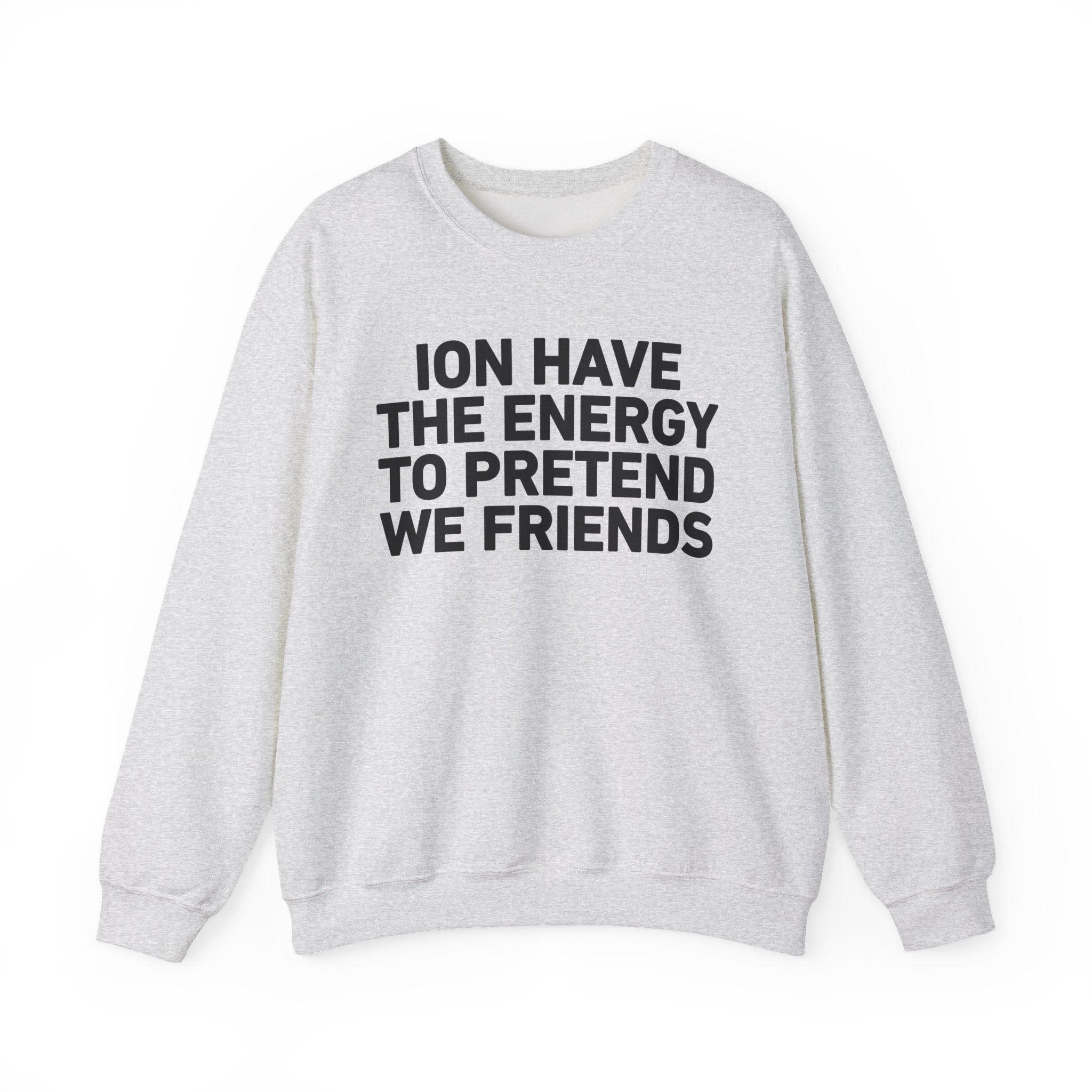 I Don’t Have the Energy to Pretend We Friends -Funny Energy Statement Sweatshirt