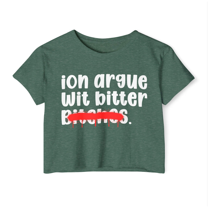 ION (I Don't) Argue Wit Bitter Bitches - Funny Sassy Statement Crop Top
