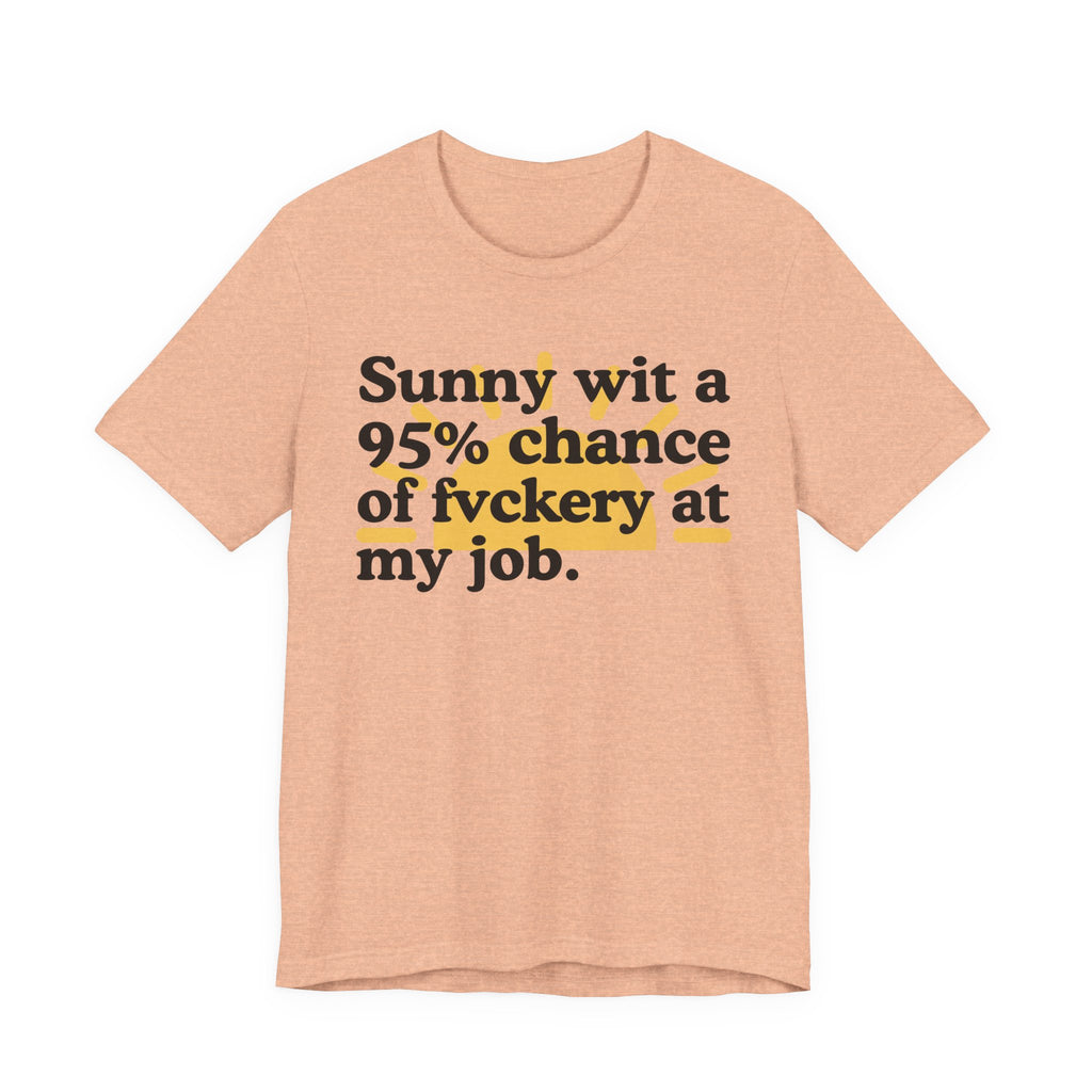 Sunny Wit A 95% Chance Of Fuckery At My Job - Funny Statement T-Shirt
