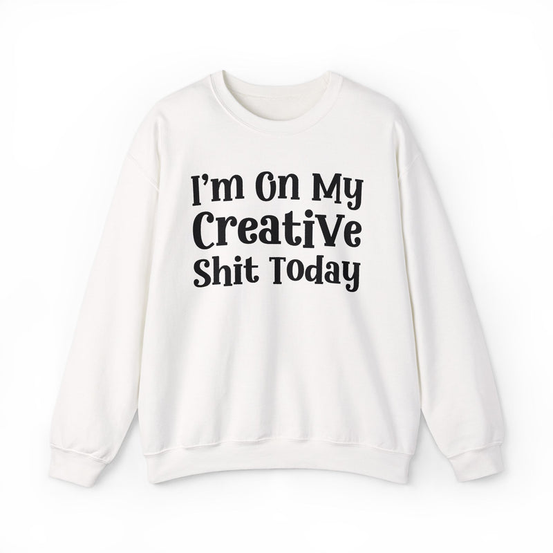 I'm On My Creative Shit Today —  Sweatshirt