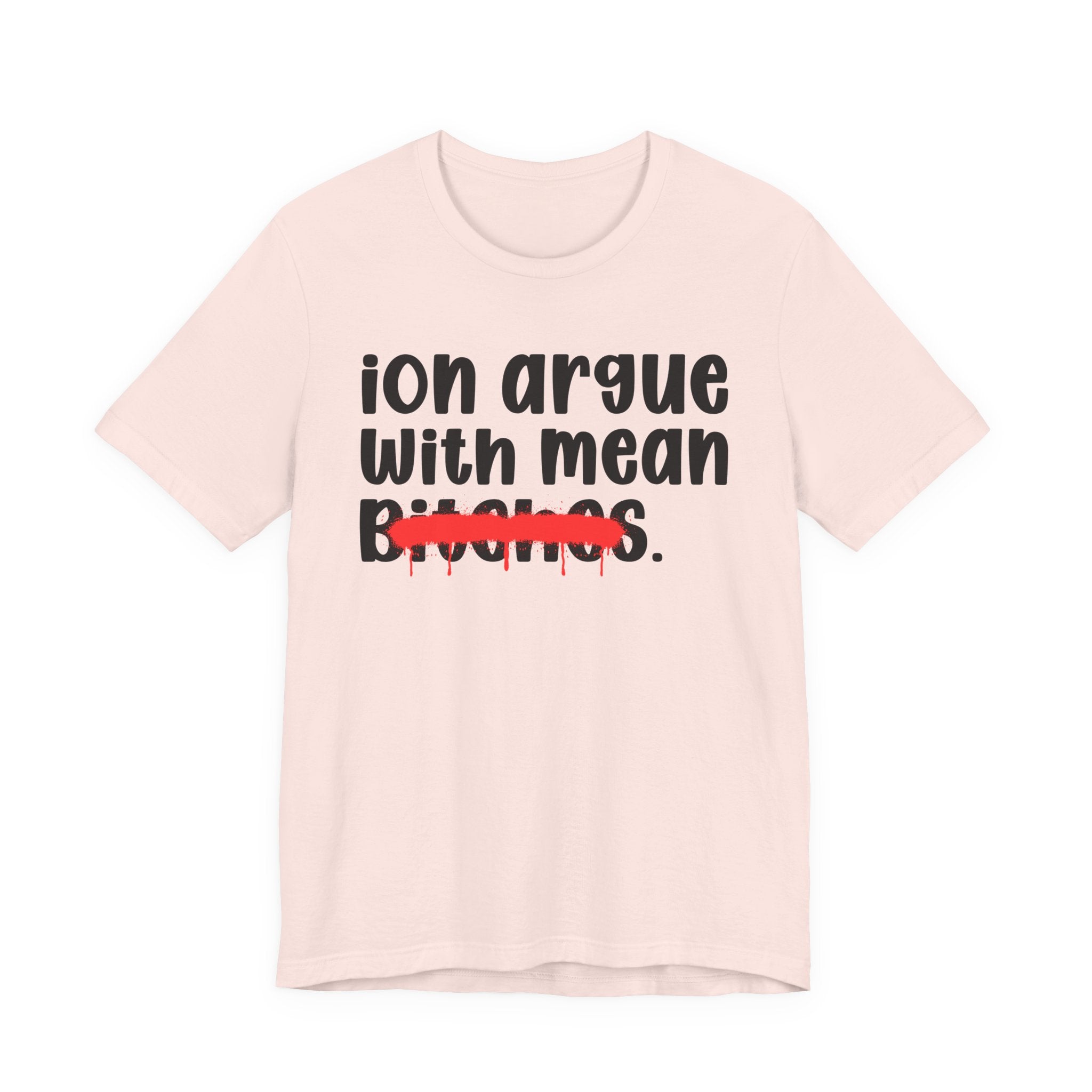 ION (I Don't) Argue With Mean Bitches — Funny Statement T-Shirt