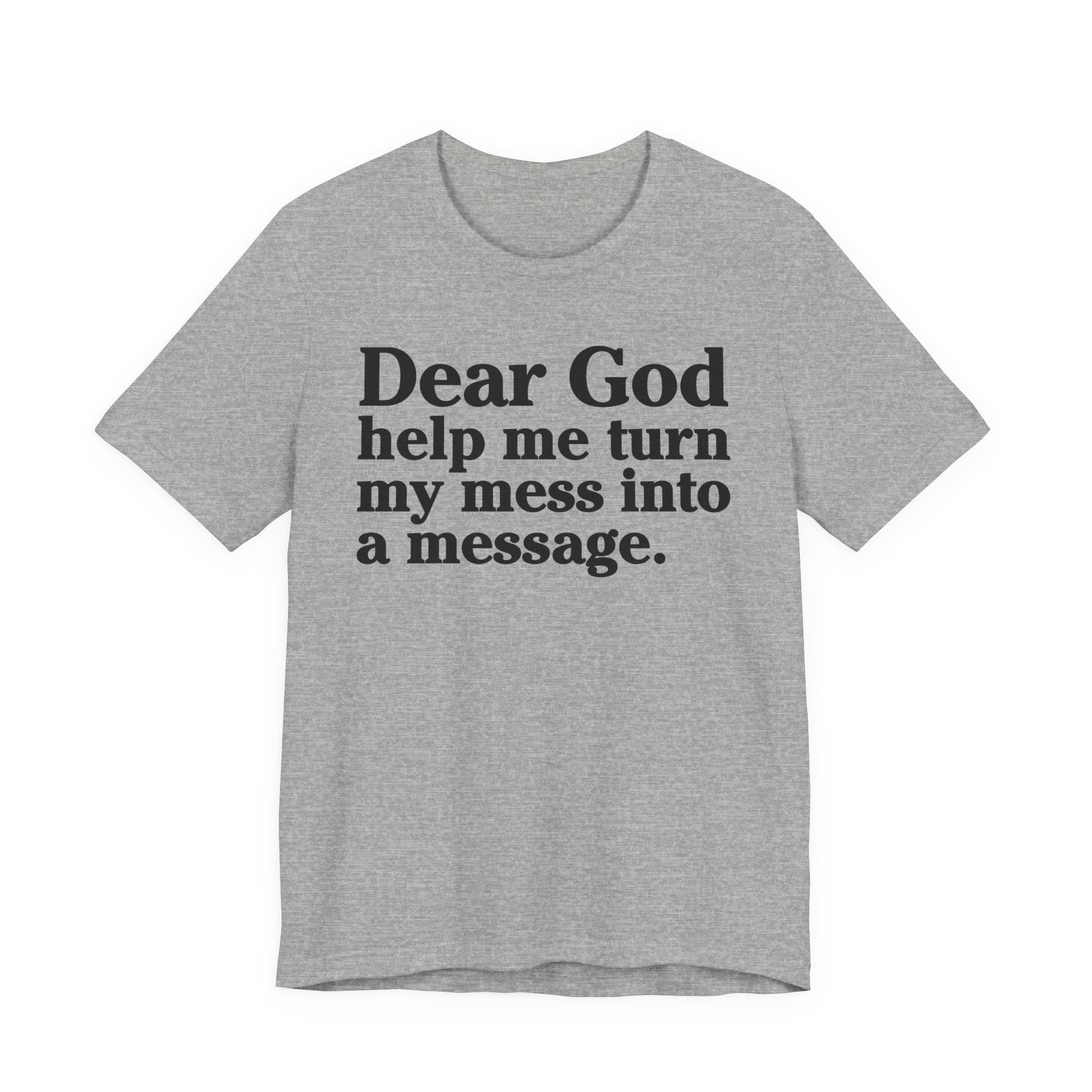 Dear God Help Me Turn My Mess Into A Message- Positive Christian T-Shirt