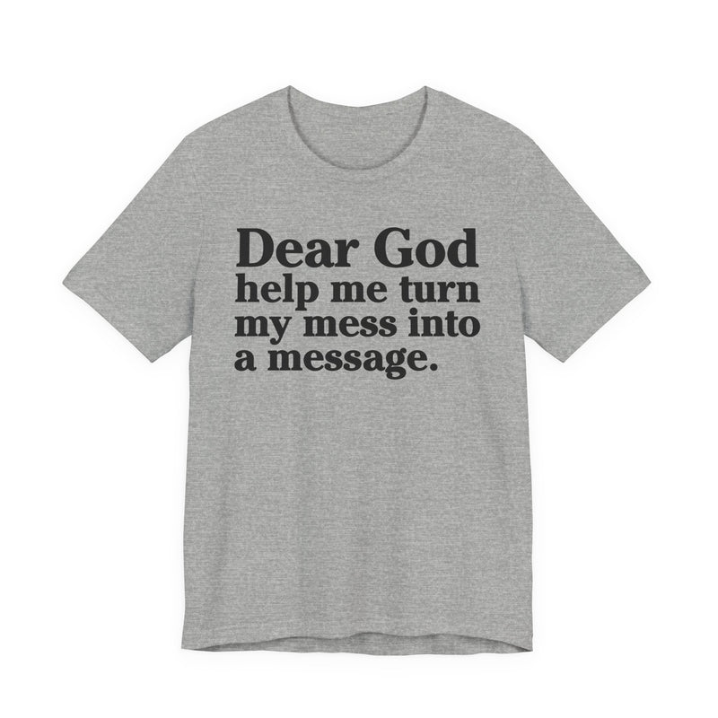 Dear God Help Me Turn My Mess Into A Message—— Positive Christian T-Shirt