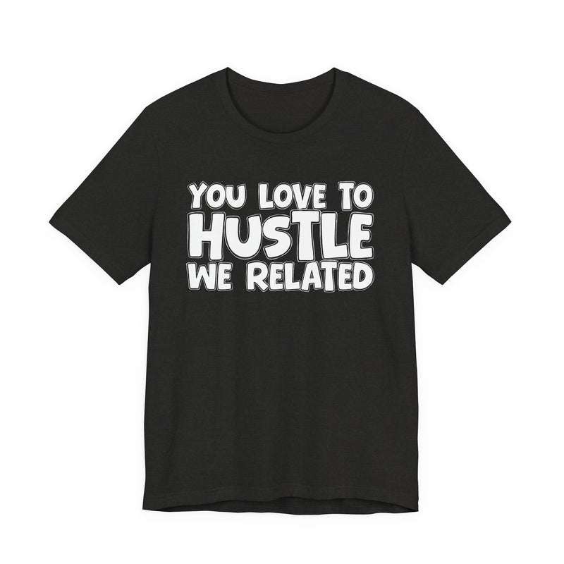 You Love To Hustle We Related — Motivational Hustle Statement T-Shirt