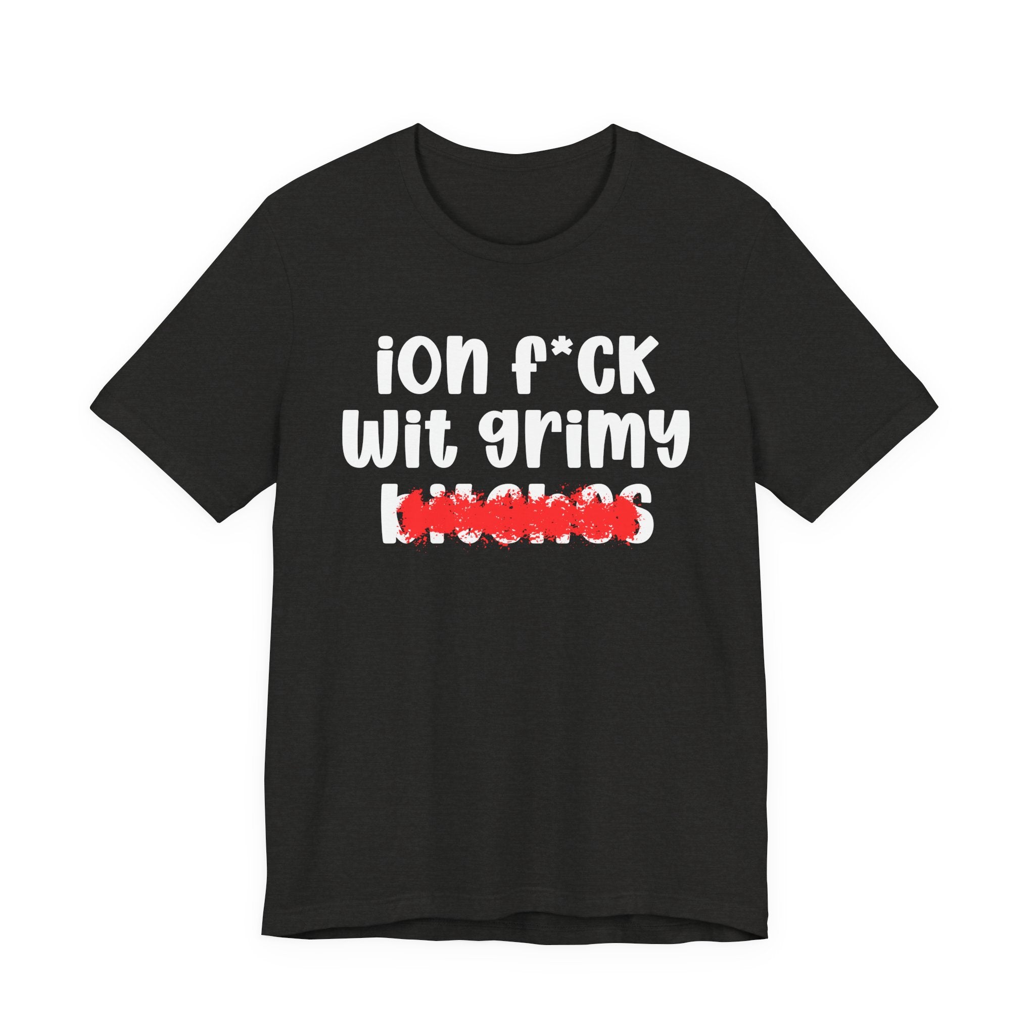 ION (I Don't) FUCK WIT GRIMY BITCHES — Bold Sarcastic Graphic T-Shirt