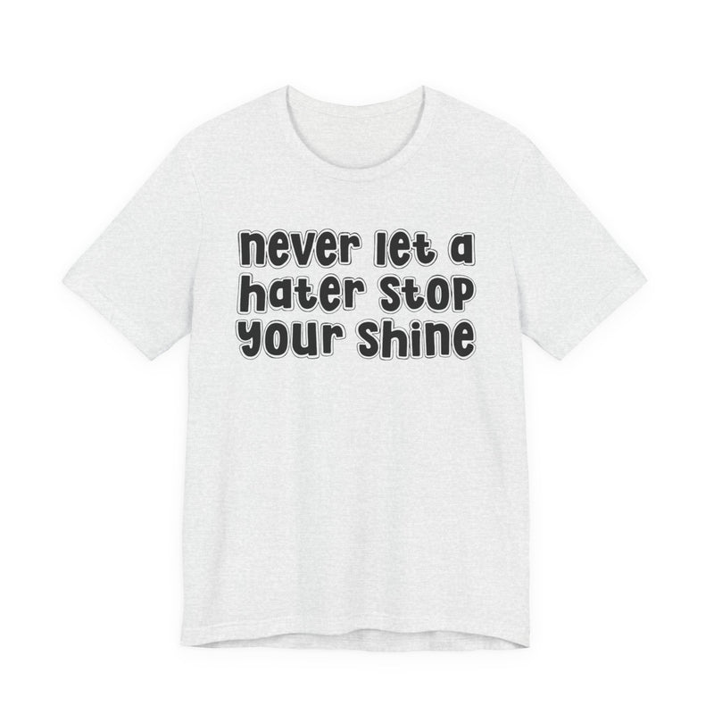 Never Let A Hater Stop Your Shine — T-Shirt