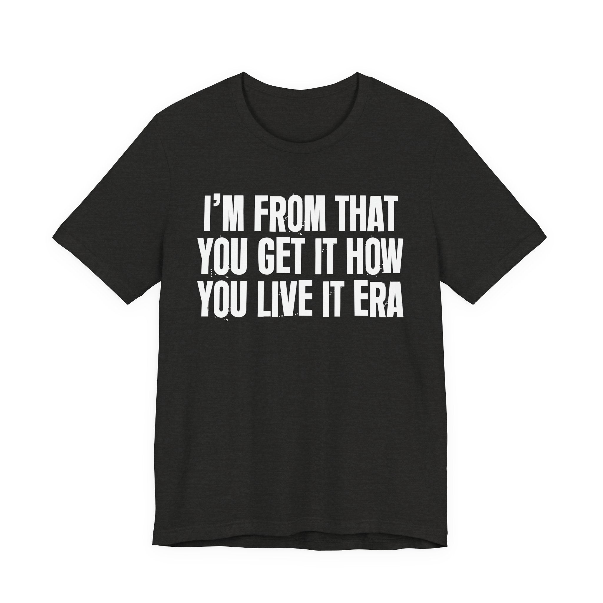 I'm From That You Get It How You Live It Era - Funny Growing Up Tee