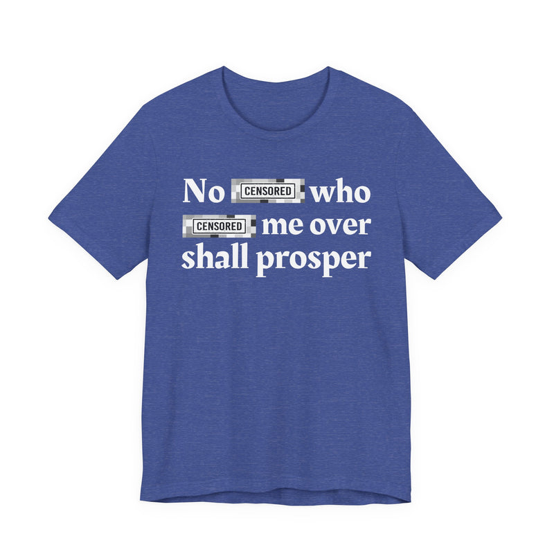 No Bitch Who Fucked Me Over Shall Prosper — T-Shirt