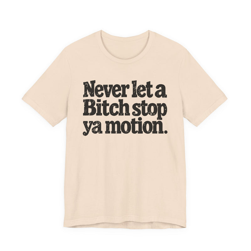Never Let A Bitch Stop Ya Motion－Motivational Statement T-shirt
