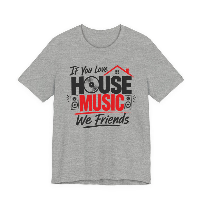 If You Love House Music We Friends — House Music Lovers T-shirt