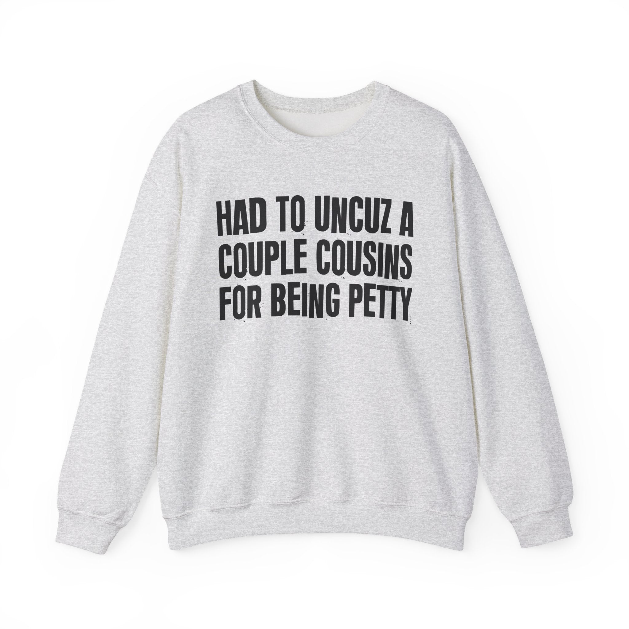 Had to UnCuz A Couple Cousins For Doing Petty Shit - Humorous Quote Sweatshirt