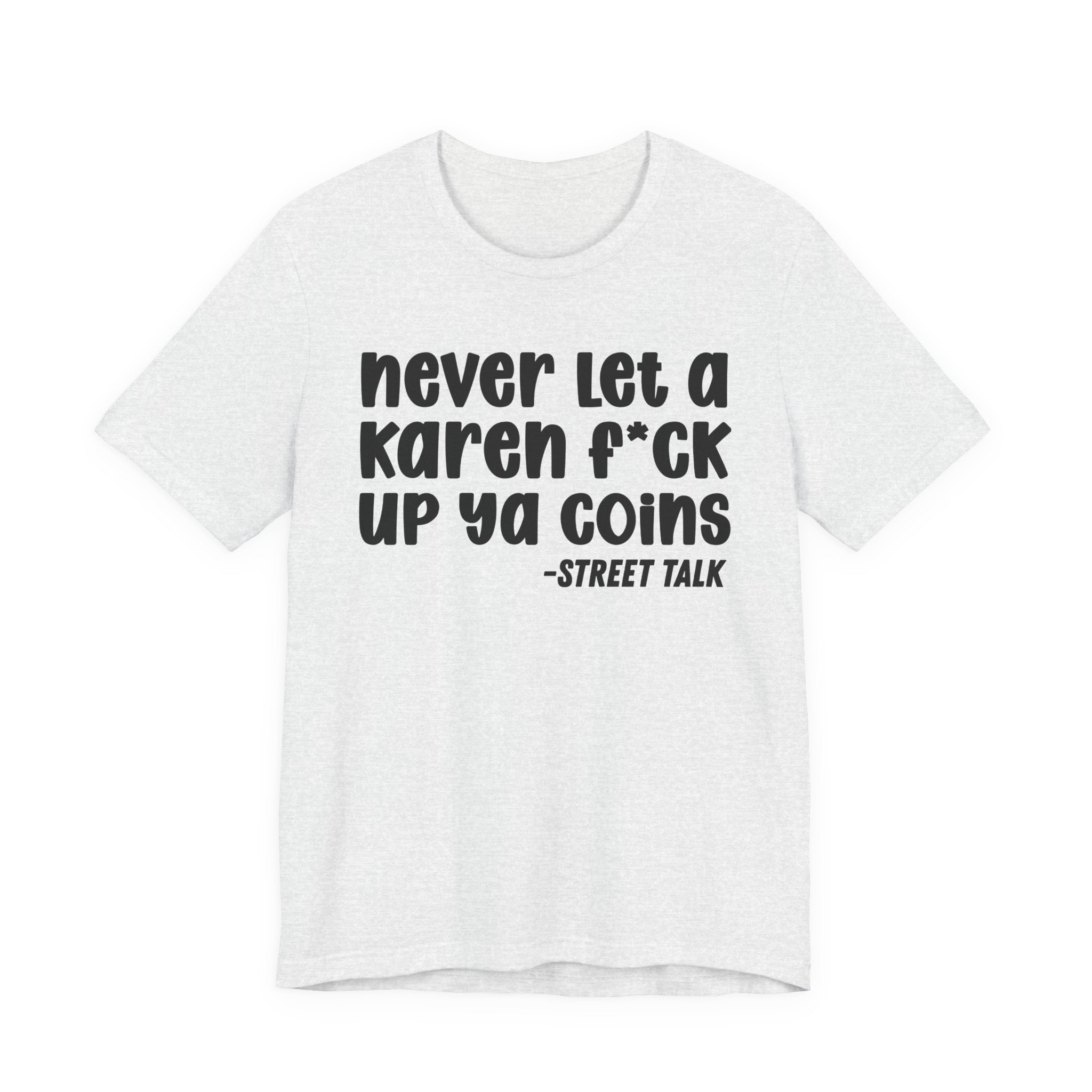 Never Let a Karen Fuck Up Ya Coins - Sarcastic Statement Tee Shirt