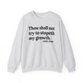 Thou Shall Not Try To Stopeth My Growth - Funny Positive Quote Sweatshirt