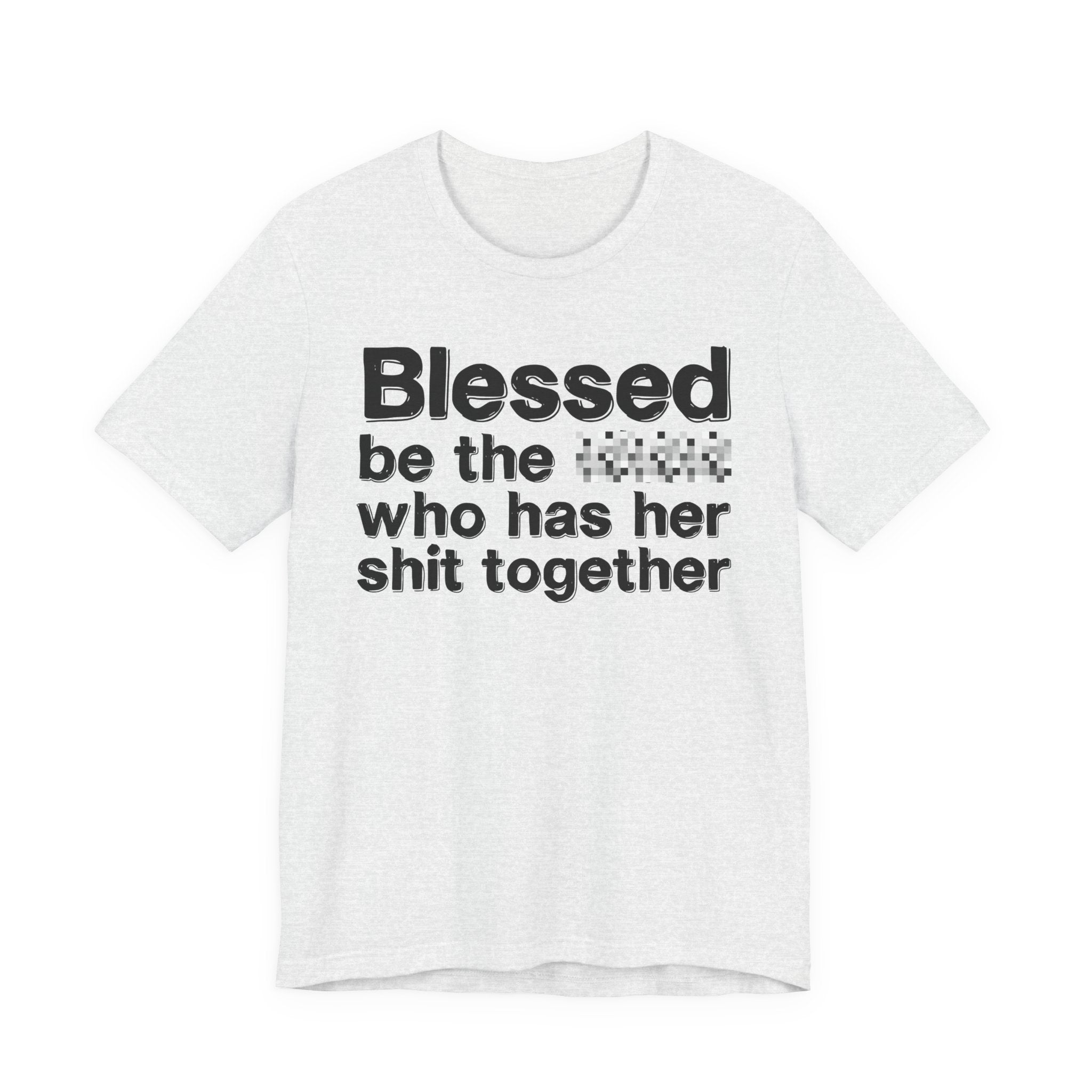 Blessed Be The [Censored] Who Has Her Shit Together - Funny Inspirational Graphic Tee