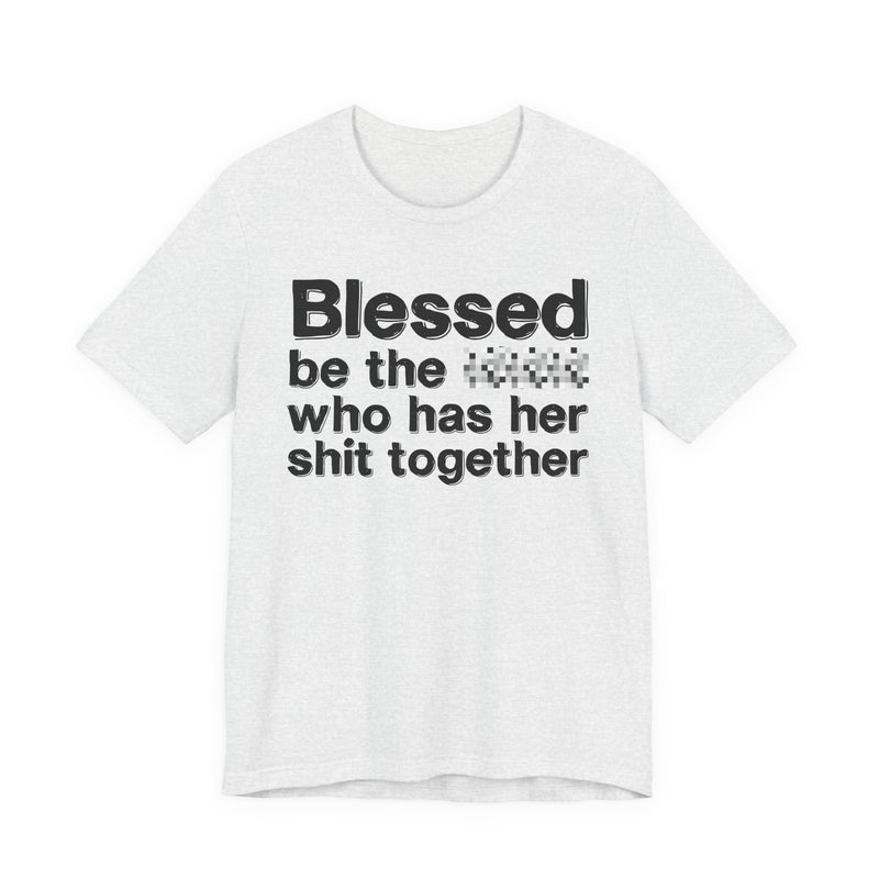 Blessed Be The Bitch Who Has Her Shit Together — Funny Inspirational Graphic T-Shirt