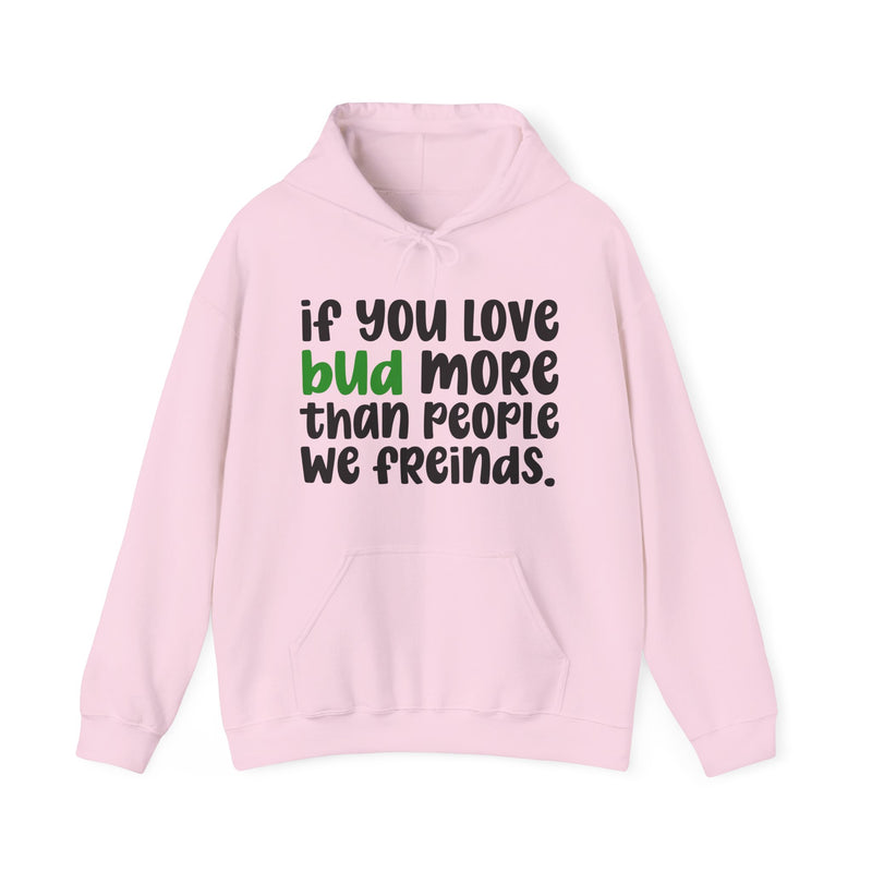 If You Love Bud More Than People We Friends — Hoodie alternate view 11: “IF YOU LOVE BUD MORE THAN PEOPLE WE FRIENDS” in bold printed block lettering. Street Talk Designs 420-friendly statement apparel.