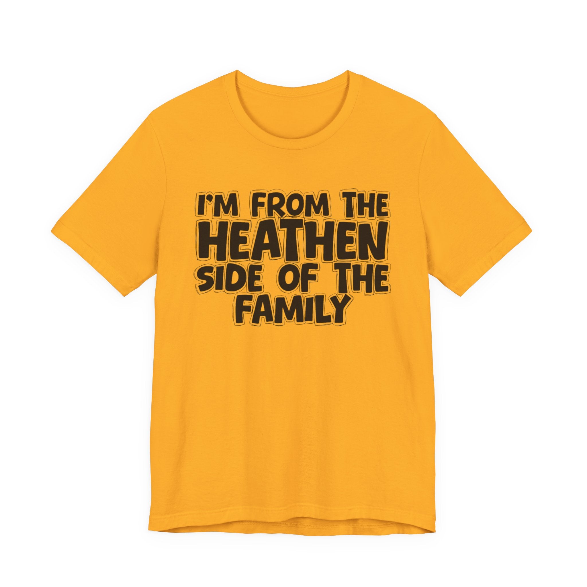 I'm From the Heathen Side of the Family - Funny Family Statement Tee