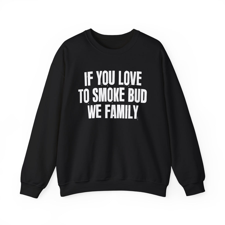 If You Love To Smoke Bud We Family — Sweatshirt front view: IF YOU LOVE TO SMOKE BUD WE FAMILY in distressed block lettering. Street Talk Designs mood statement apparel.