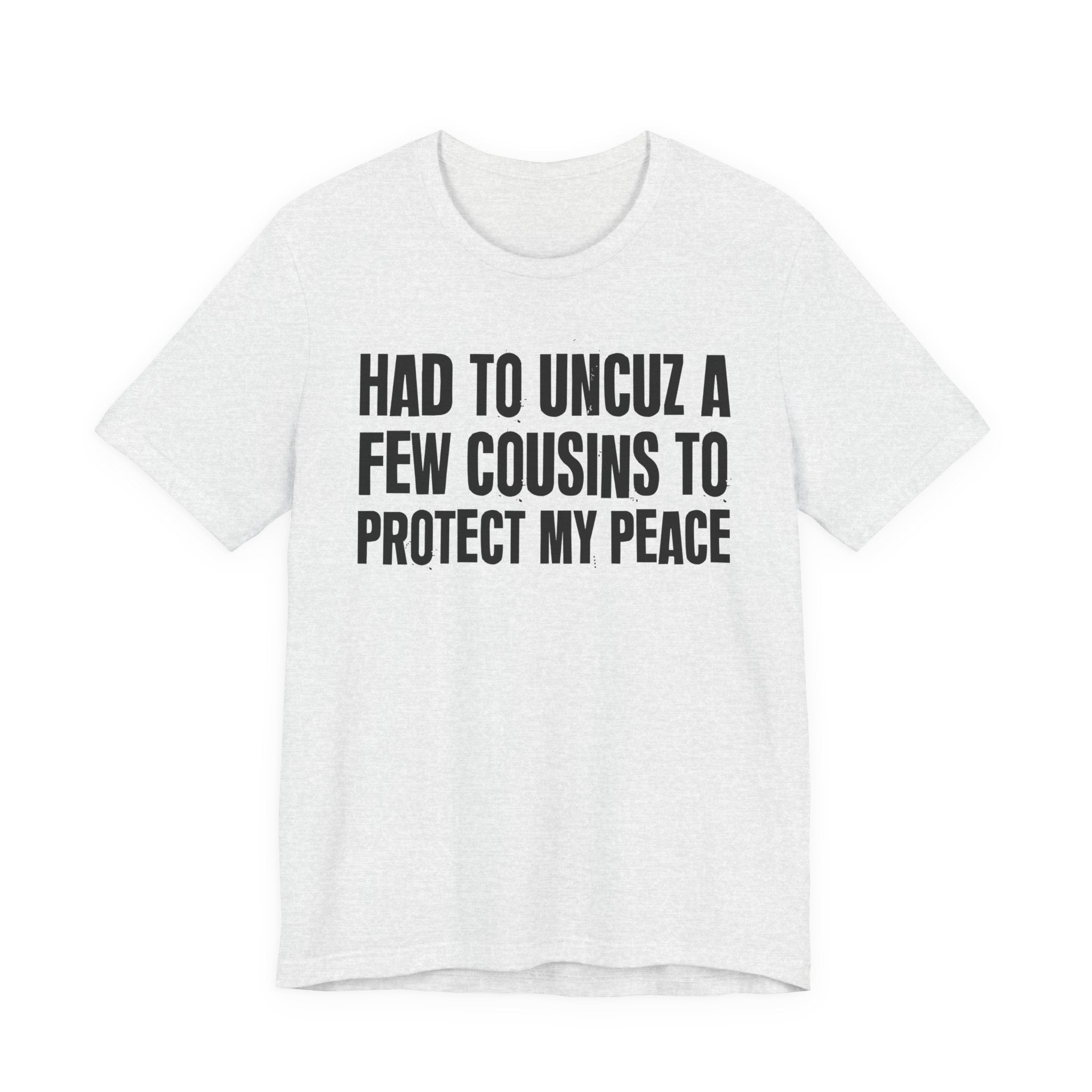 Had To Uncuz A Few Cousins To Protect My Peace- Tee Shirt