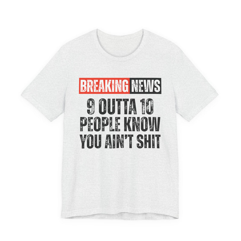 Breaking News: 9 Outta 10 People Know You Ain't Shit －Funny News Alert T-Shirt