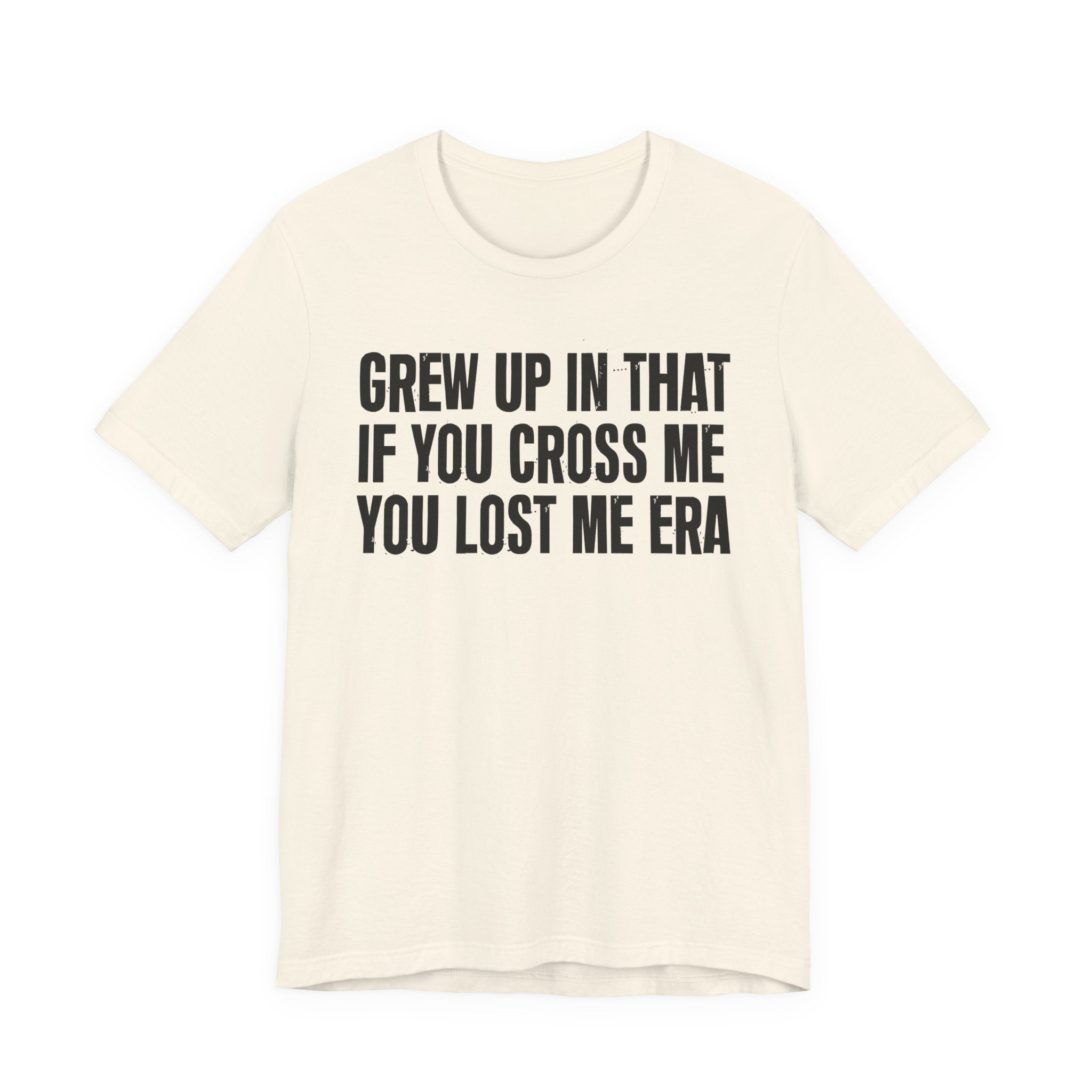 Grew Up In That If You Cross Me You Lost Me Era - Funny Back In The Days T-Shirt