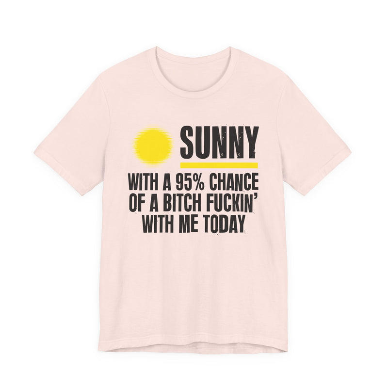 Sunny With A 95% Chance Of A Bitch Fuckin' With Me Today — T-Shirt alternate view 5: a yellow sun graphic over SUNNY / WITH A 95% CHANCE / OF A BITCH FUCKIN' / WITH ME TODAY in white distressed block capitals on black. Street Talk Designs sarcastic statement apparel.