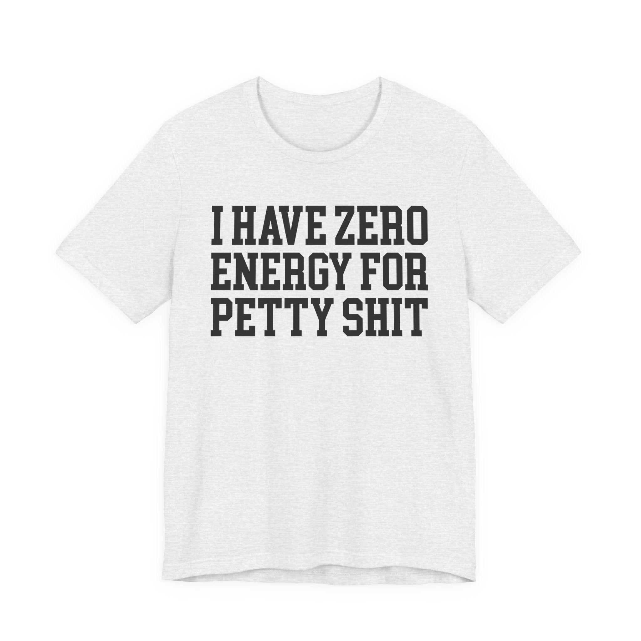I Have Zero Energy For Petty Shit — T-shirt