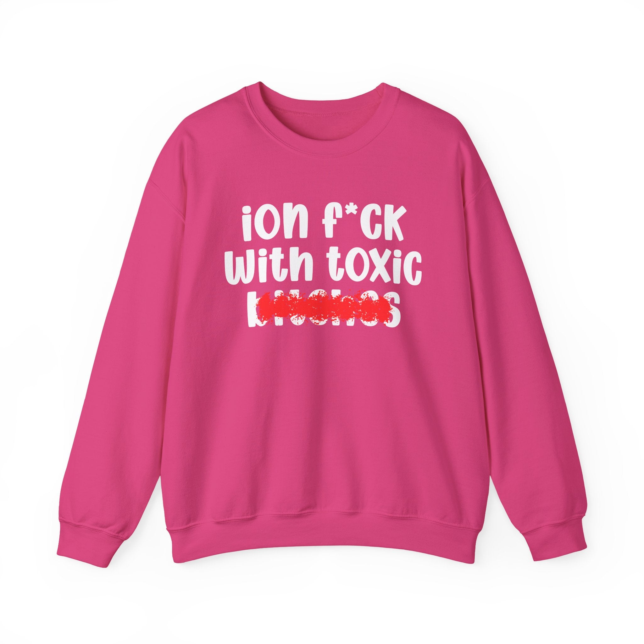 ION (I Don't) FUCK WIT TOXIC BITCHES — Bold Sarcastic Sweatshirt