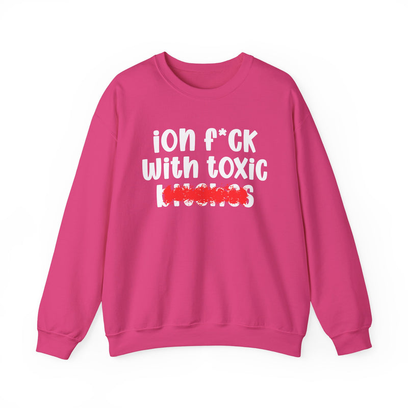 ION (I Don't) FUCK WIT TOXIC BITCHES — Bold Sarcastic Sweatshirt