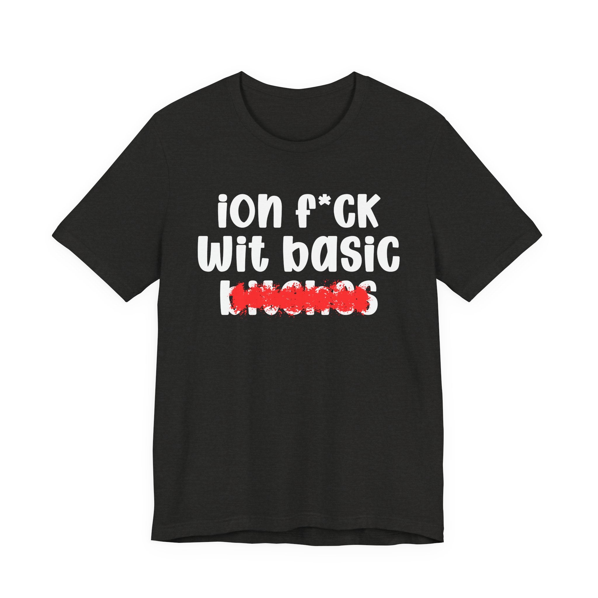 ION (I Don't) FUCK WIT BASIC BITCHES — Bold Sarcastic Graphic T-Shirt