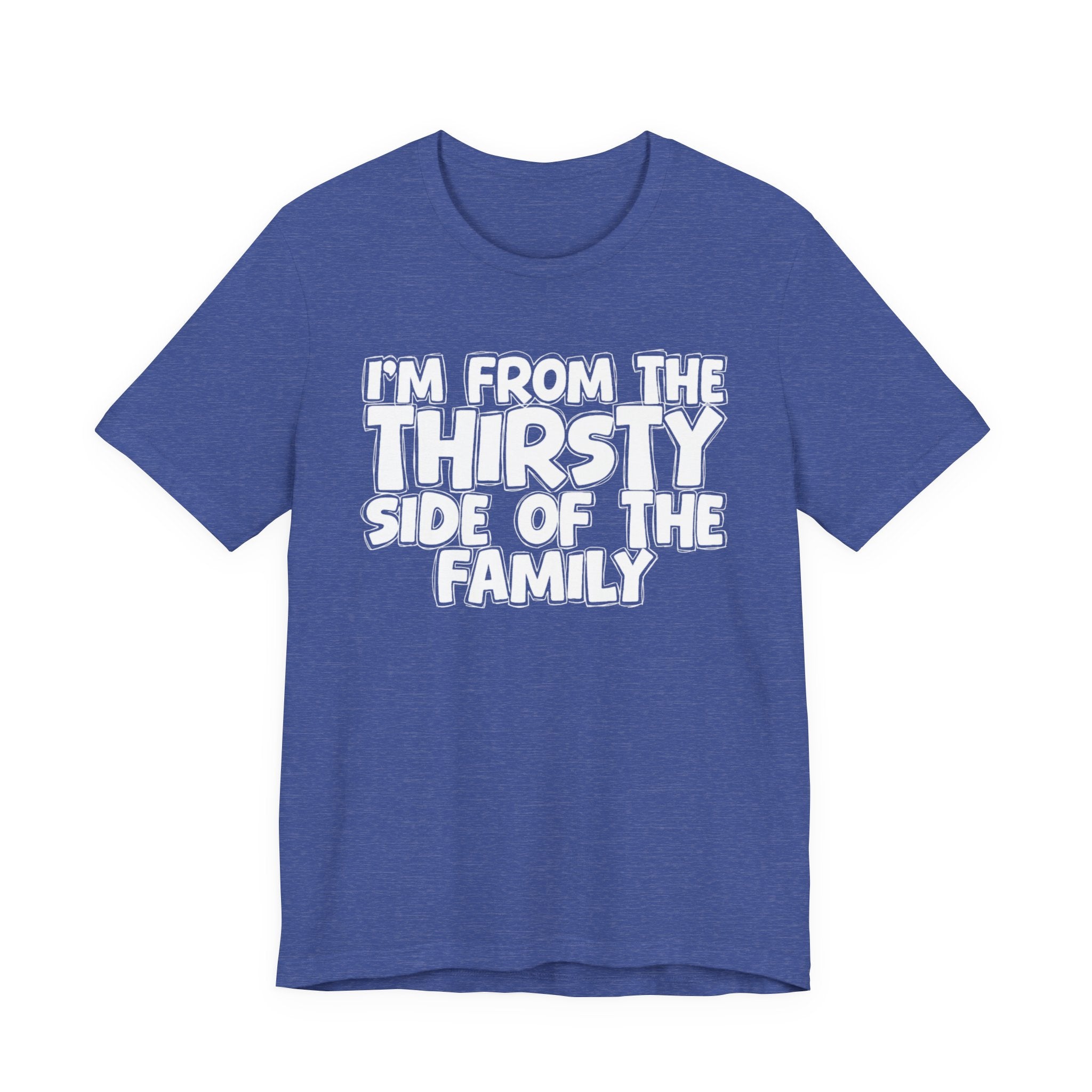 I'm From The Thirsty Side Of The Family - Humorous Family Pride T-Shirt