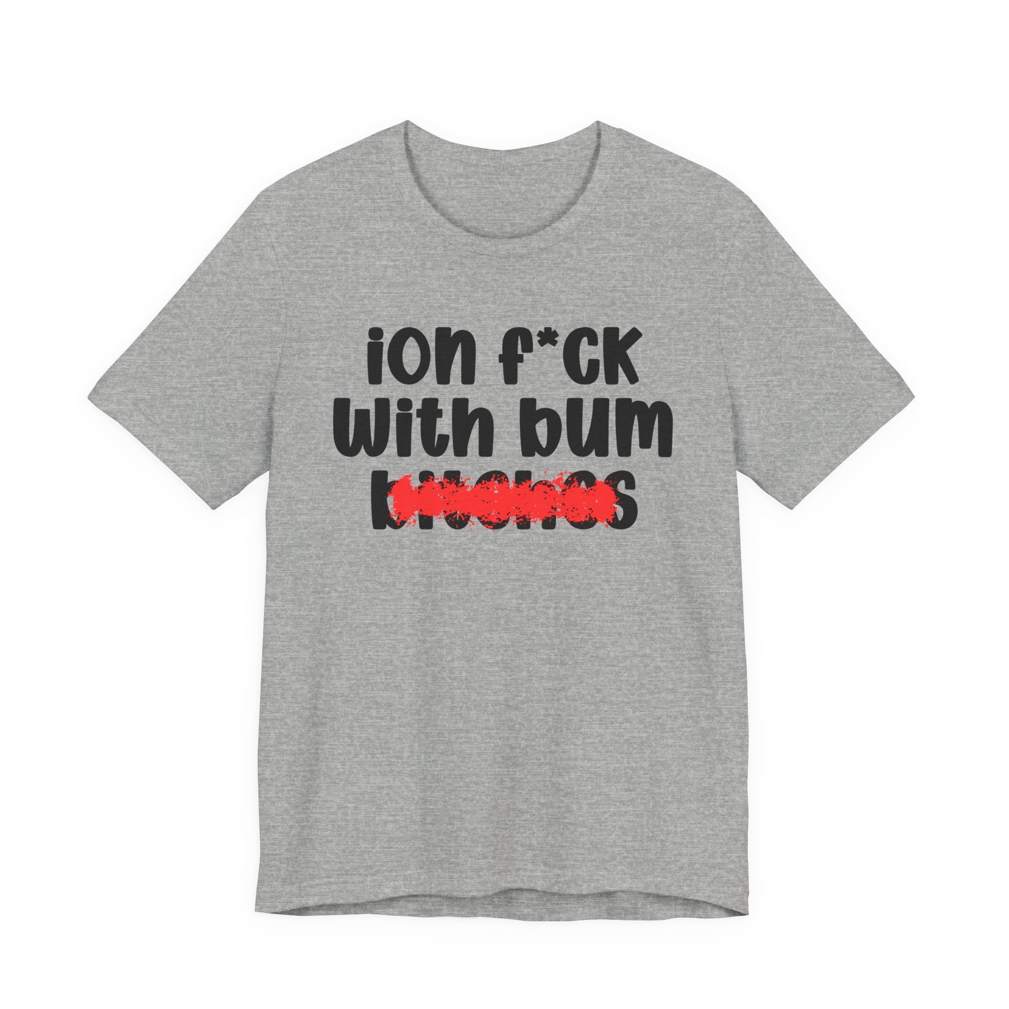 ION (I Don't) FUCK WIT BUM BITCHES - Bold Sarcastic Graphic T-Shirt