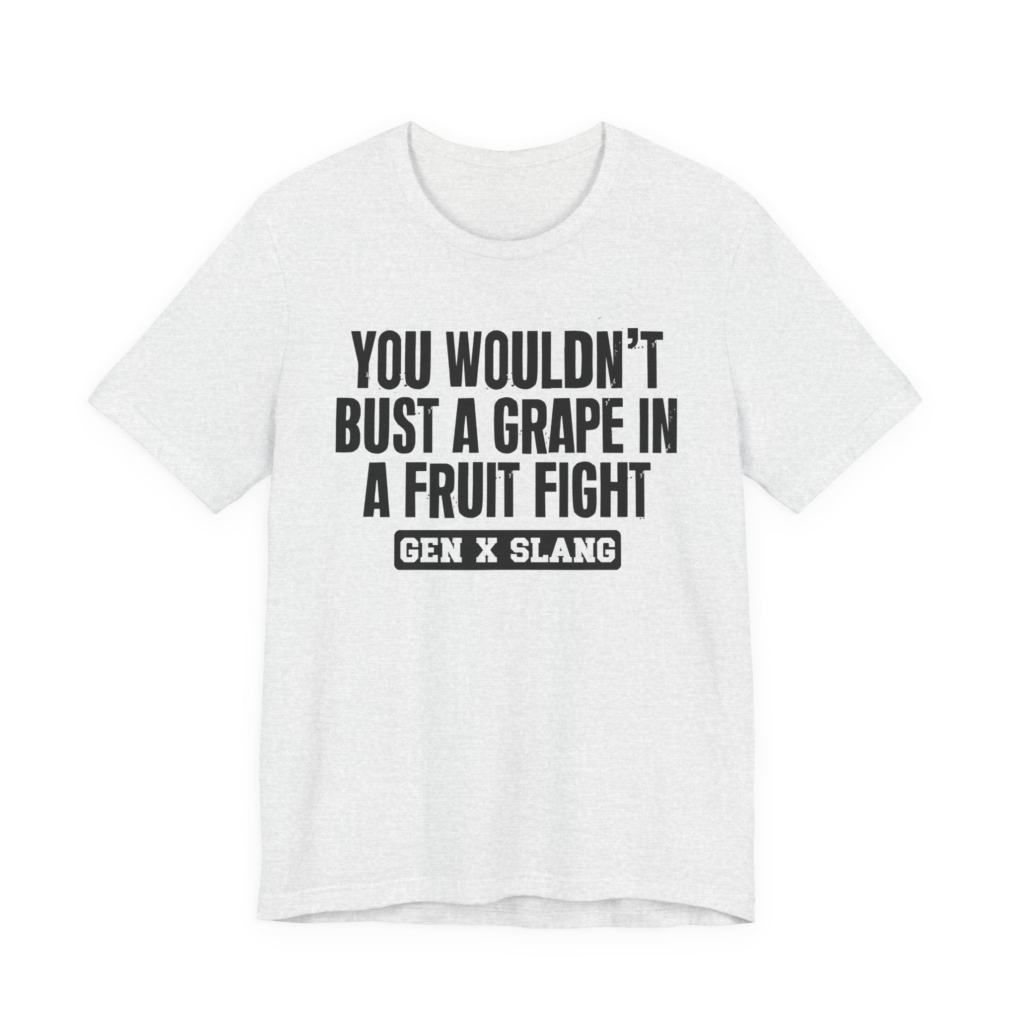 Gen X Slang - You Wouldn't Bust A Grape In A Fruit Fight Sarcastic Confrontational Tee
