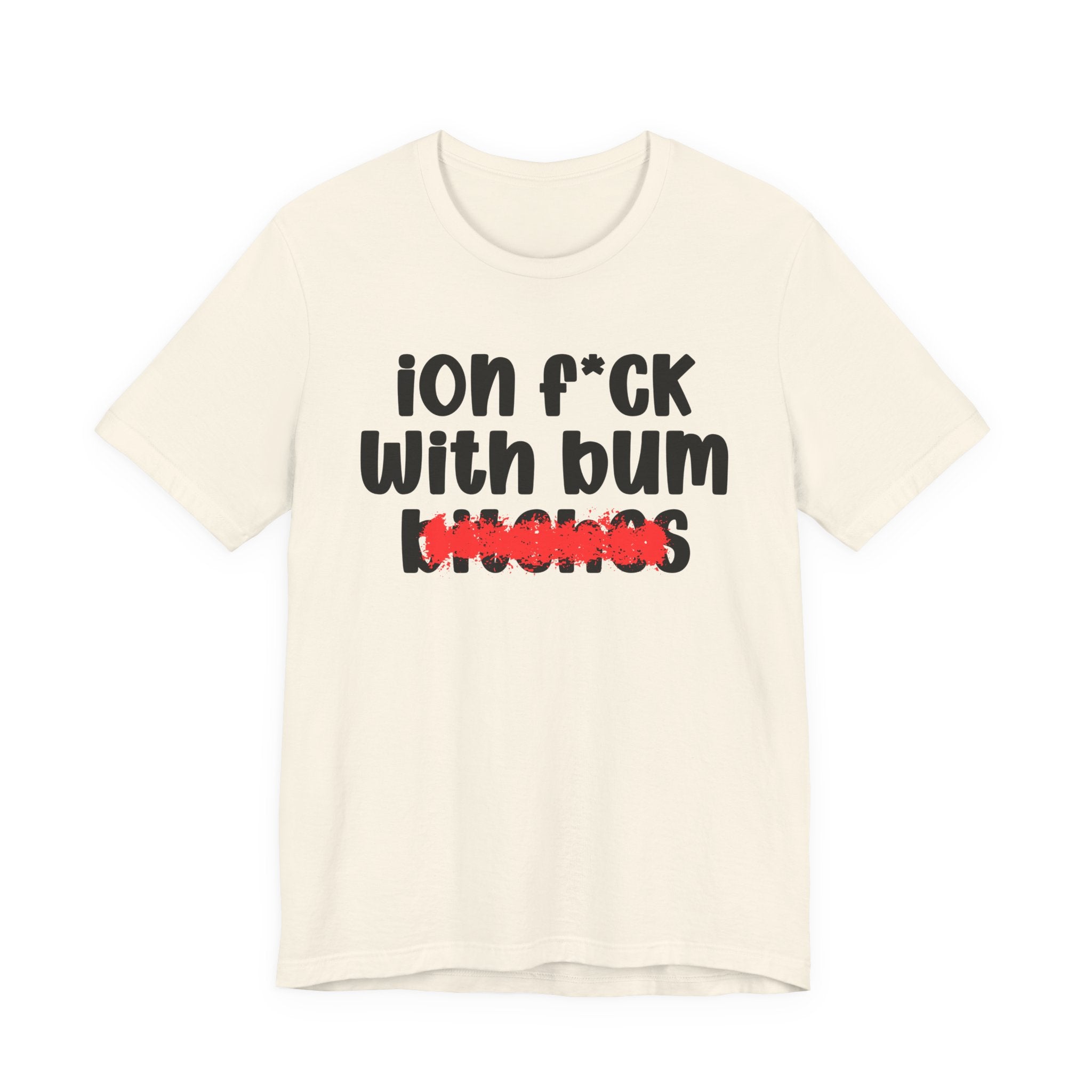 ION (I Don't) FUCK WIT BUM BITCHES — Bold Sarcastic Graphic T-Shirt