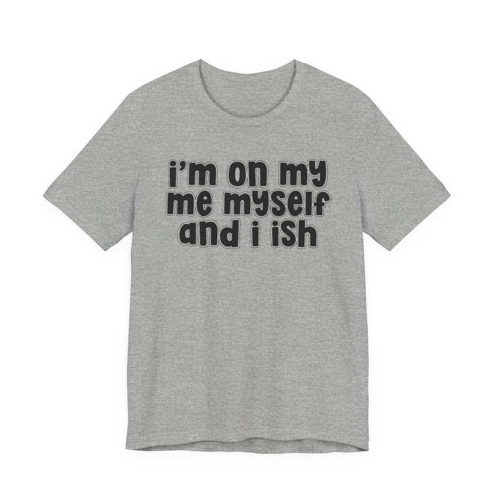 I'm On My Me Myself And I Ish - Bold Declaration T-Shirt