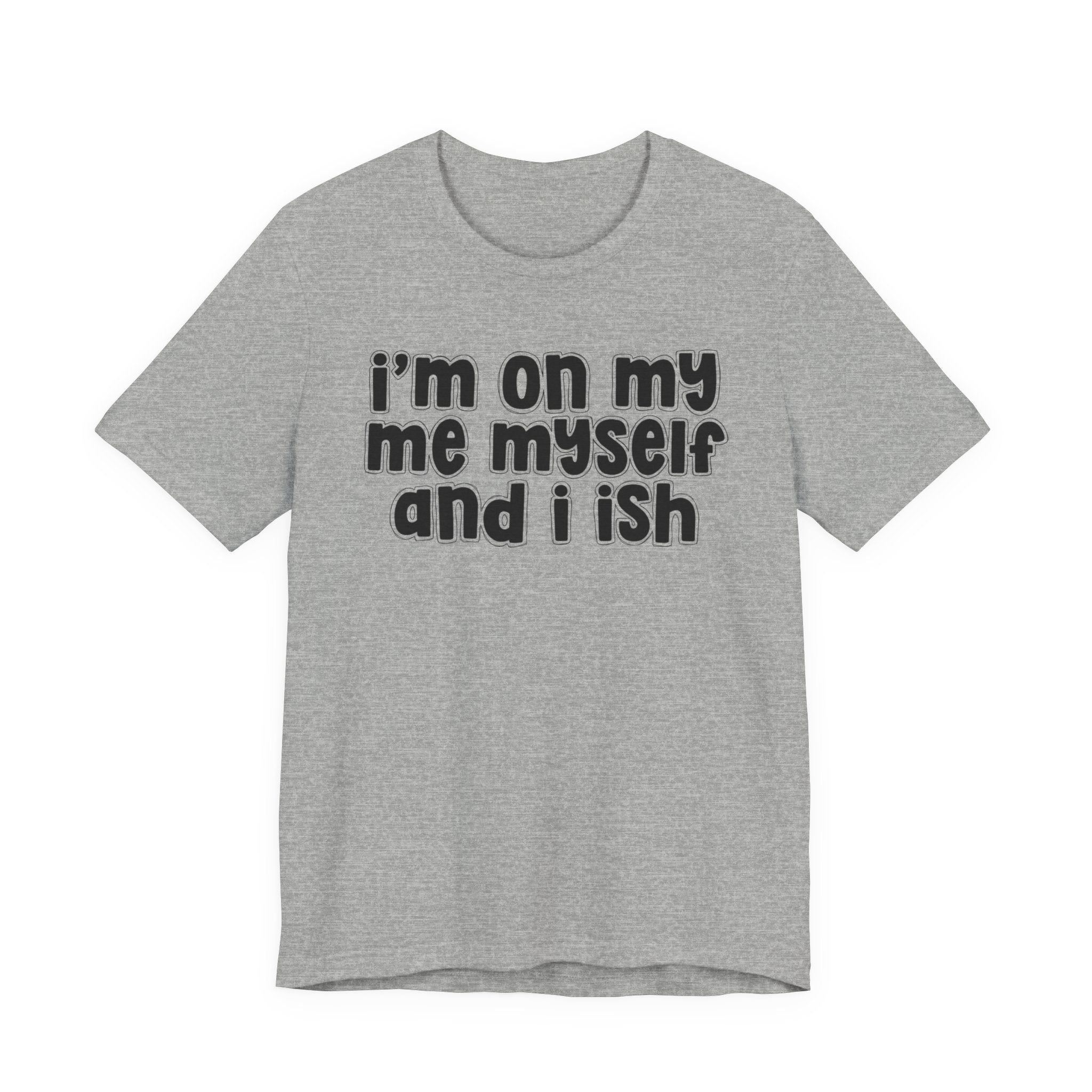 I'm On My Me Myself And I Ish - Bold Declaration T-Shirt