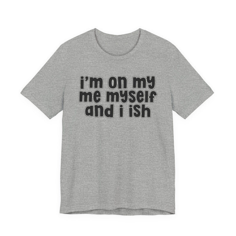 I'm On My Me Myself And I Ish - Bold Declaration T-Shirt