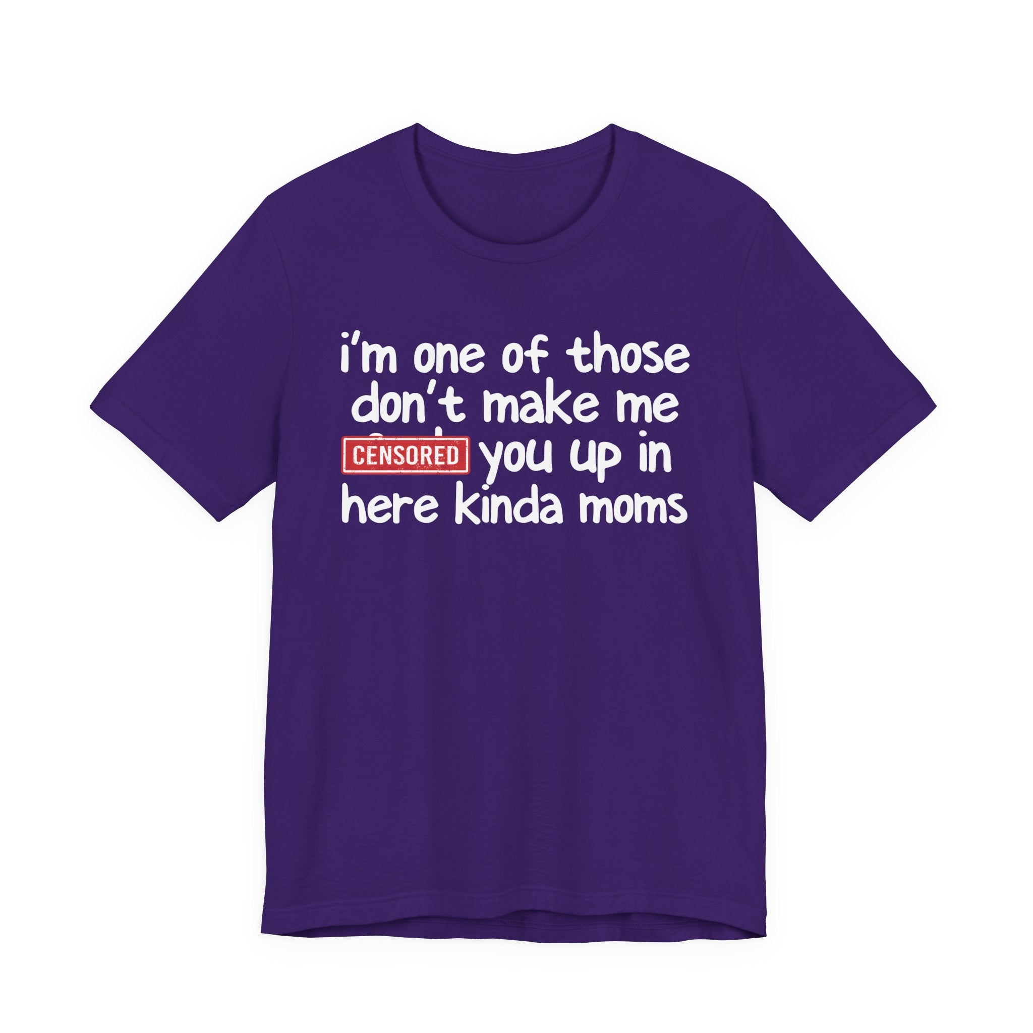 I'm One Of Those Don't Make Me Censored [Fuck] You Up In Here Kinda Moms - Tee Shirt
