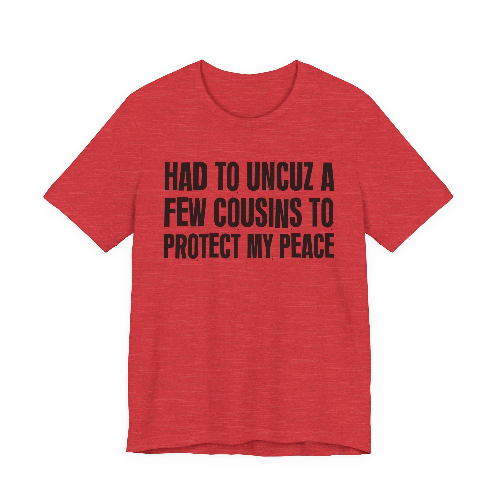 Had To Uncuz A Few Cousins To Protect My Peace- Tee Shirt