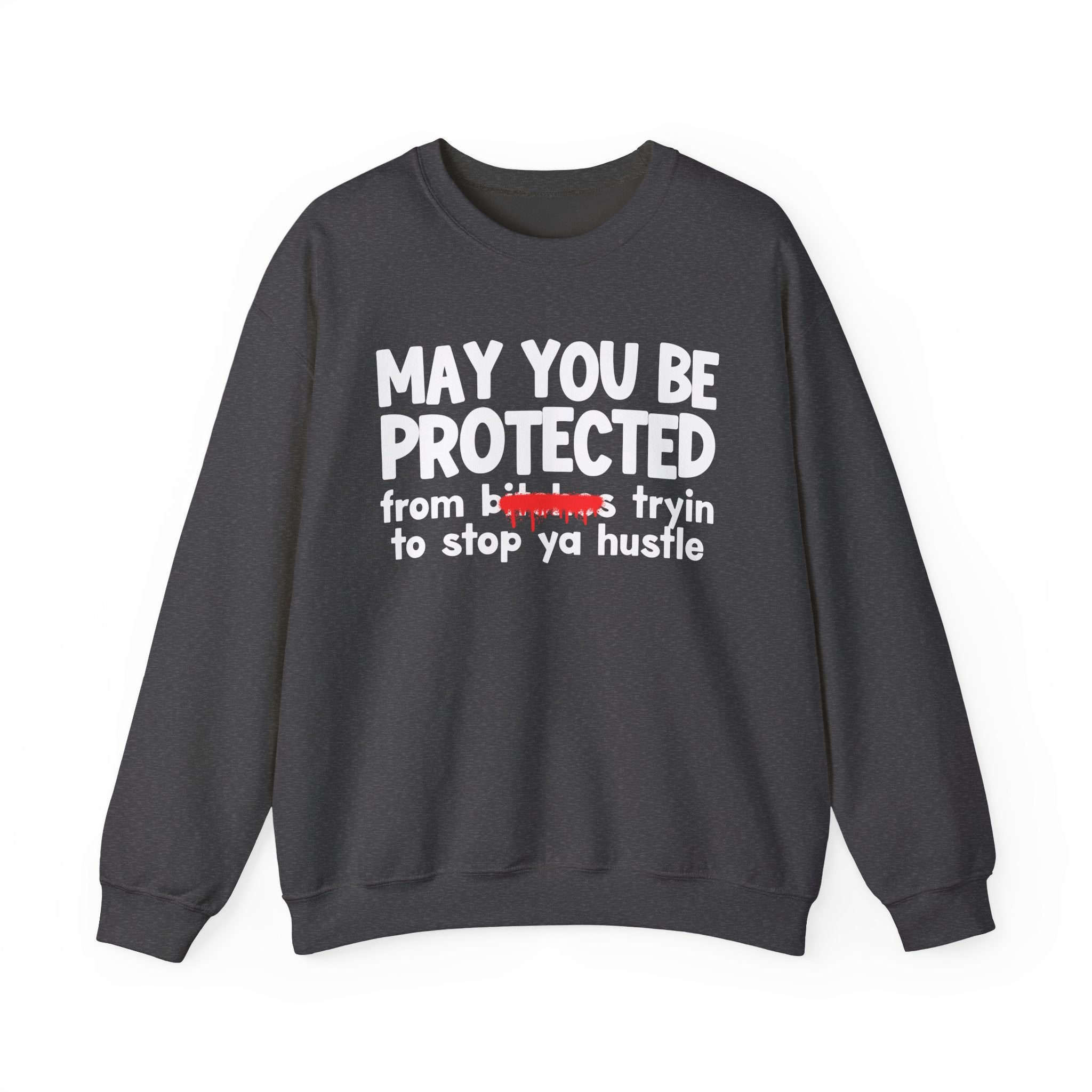 May You Be Protected From Bitches Tryin To Stop Ya Hustle — Funny Protection Statement Sweatshirt