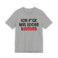 ION (I Don't) FUCK WIT LOOSE BITCHES - Bold Sarcastic Graphic T-Shirt