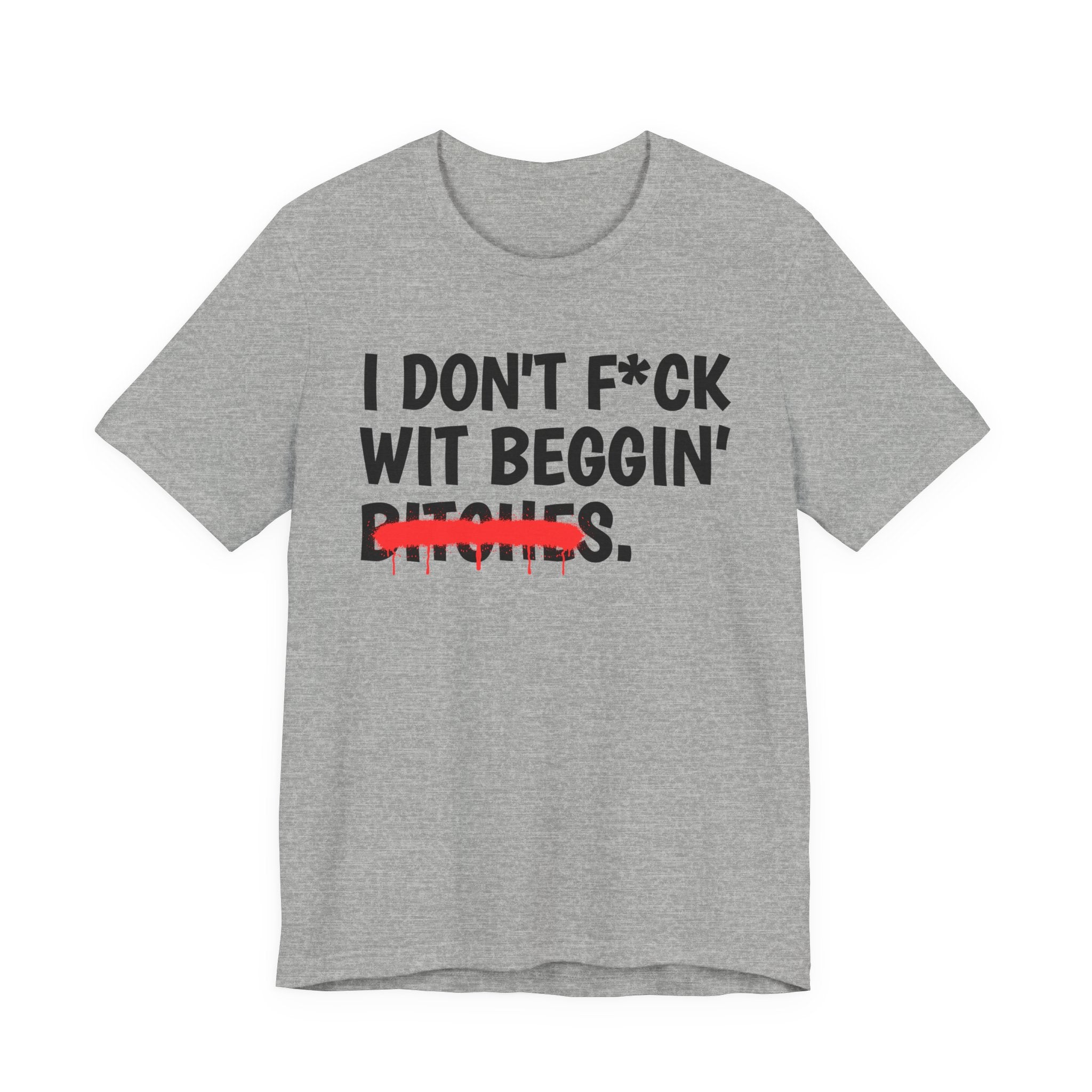 I Don't Fuck Wit Beggin' Bitches - Funny Sassy Statement T-Shirt