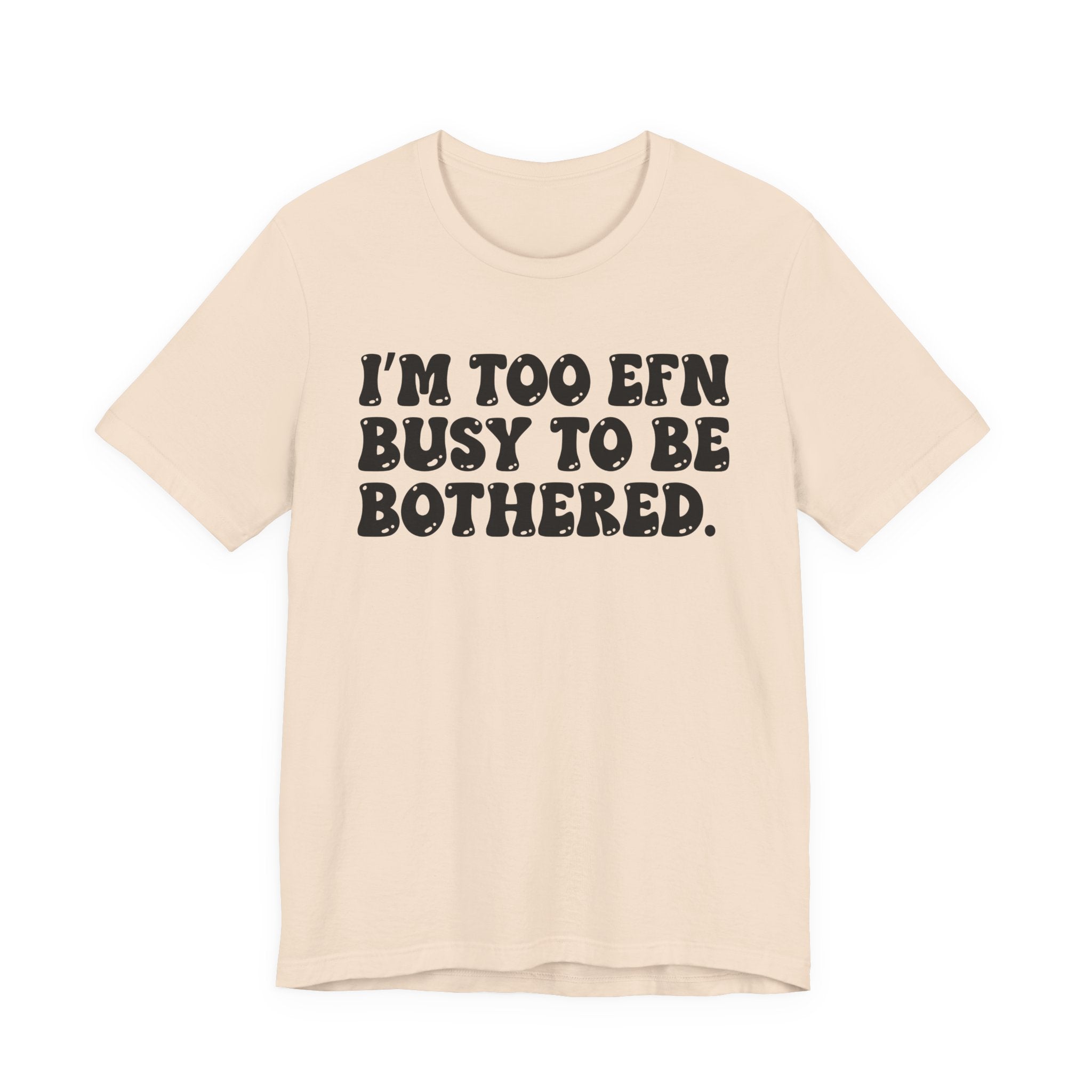 Im Too EFN (Fucking) Busy To Be Bothered — Bold Statement T‑Shirt