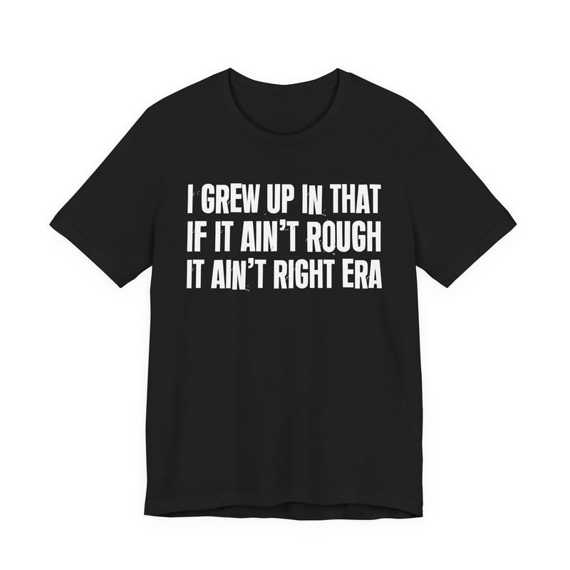 Grew Up In That If It Ain't Rough It Ain't Right Era