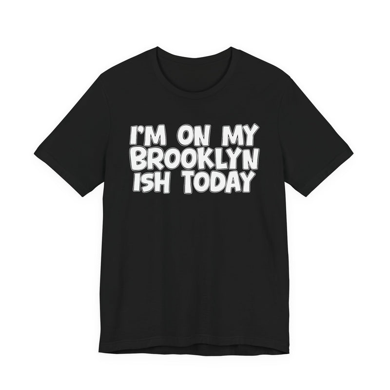 I'm On My Brooklyn Ish Today - Bold City State Pride T-Shirt