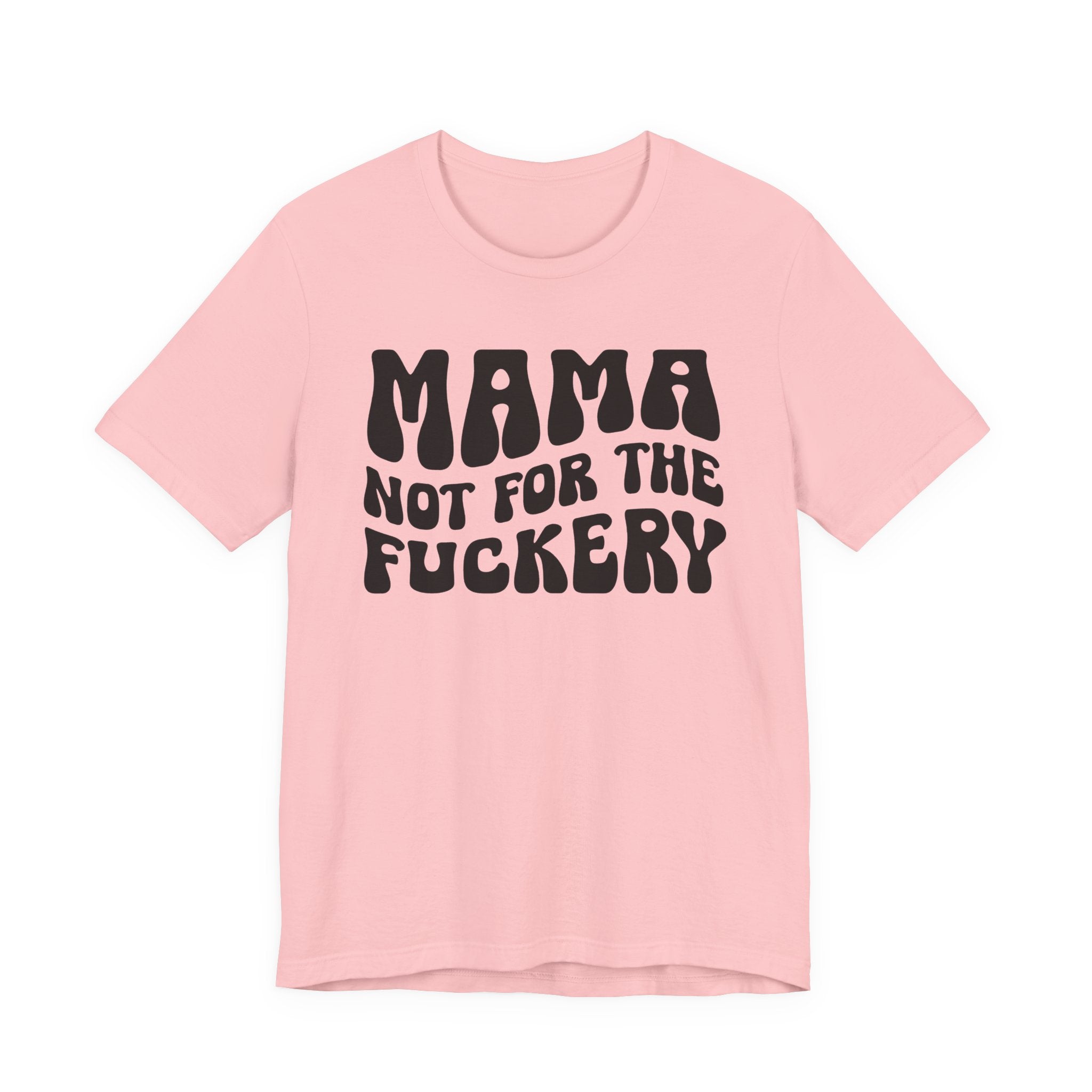 Mama Not For The Fuckery T-Shirt (solid print)