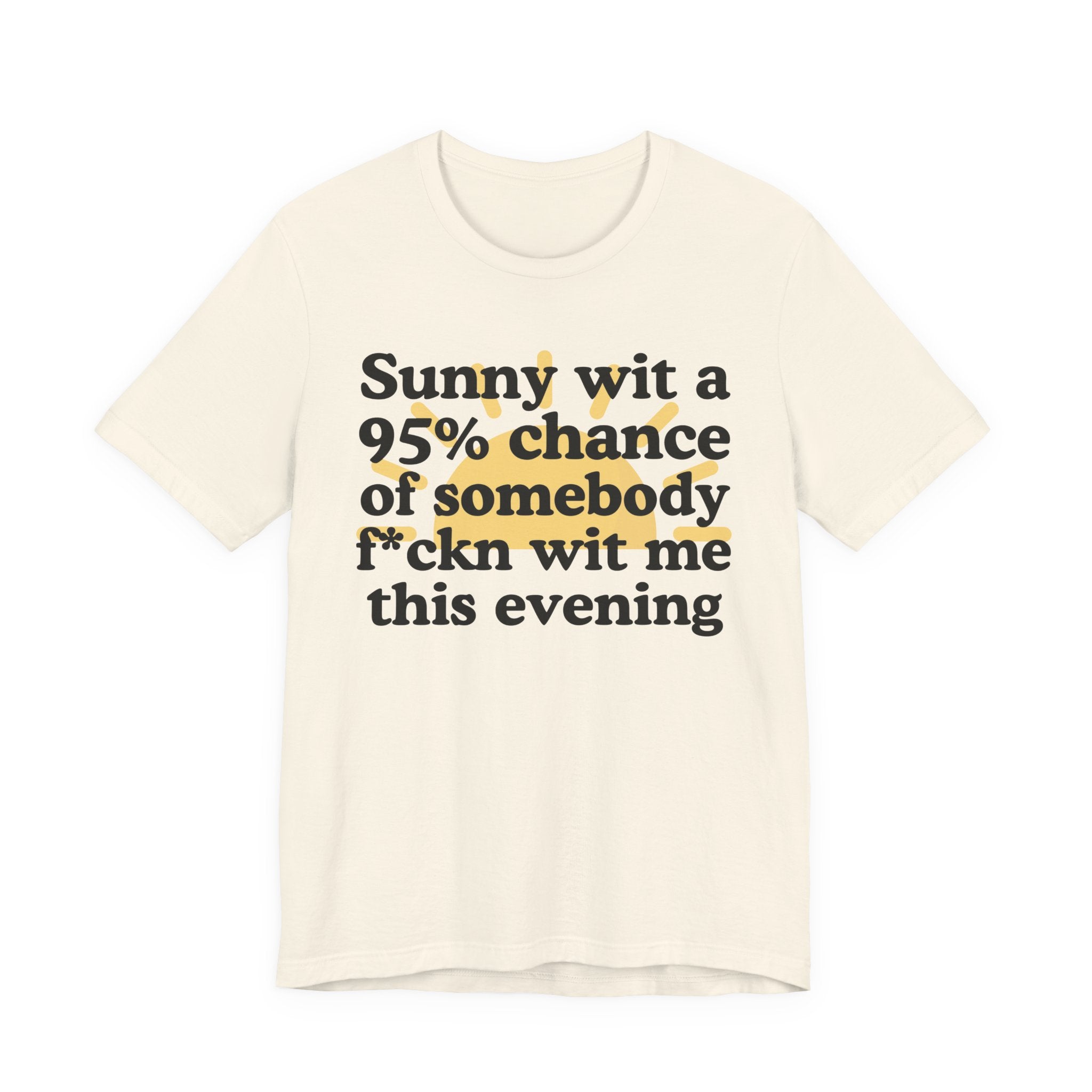Sunny wit a 95% chance of Somebody Fuckn Wit Me This Evening——  Funny Weather Forecast T-Shirt