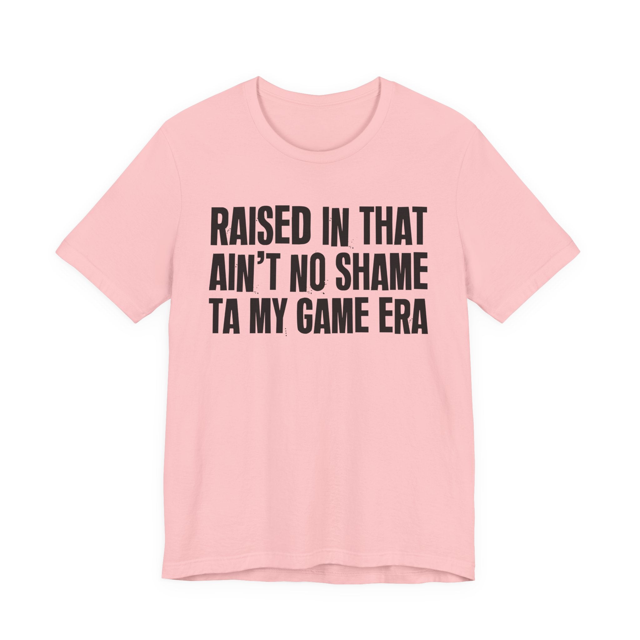 Raised In That Ain't No Shame Ta My Game Era - Funny Back In The Day Statement Tee Shirt