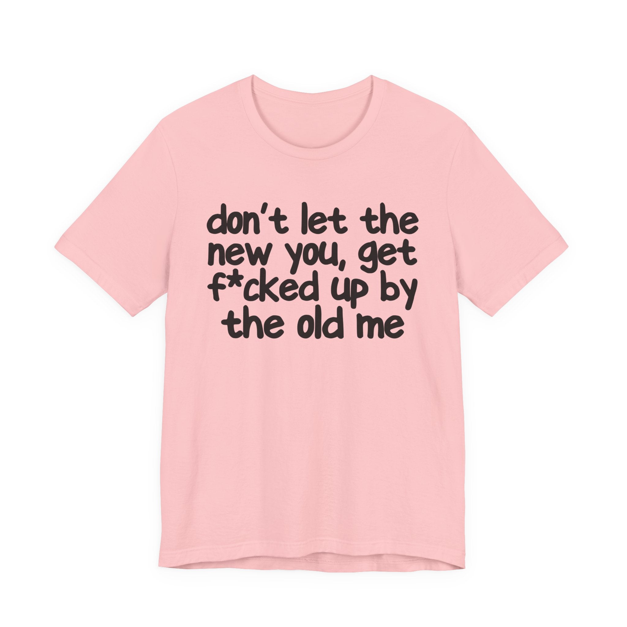 Don't Let The New You, Get Fuck'd Up By The Old Me T—— shirt