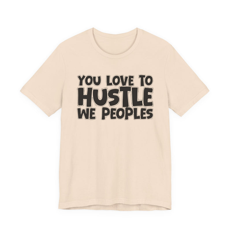 You Love To Hustle We Peoples — Motivational Hustle Statement T-Shirt